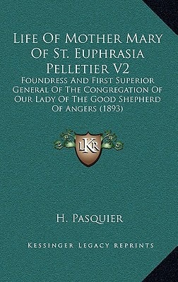 Life Of Mother Mary Of St. Euphrasia Pelletier V2: Foundress And First Superior General Of The Congregation Of Our Lady Of The Good Shepherd Of Angers (1893)
