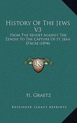 History Of The Jews V3: From The Revolt Against The Zendik To The Capture Of St. Jean D'Acre (1894)