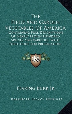 The Field And Garden Vegetables Of America: Containing Full Descriptions Of Nearly Eleven Hundred Species And Varieties; With Directions For Propagation, Culture And Use (1863)