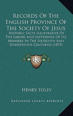 Records Of The English Province Of The Society Of Jesus: Historic Facts Illustrative Of The Labors And Sufferings Of Its Members In The Sixteenth And Seventeenth Centuries (1875)
