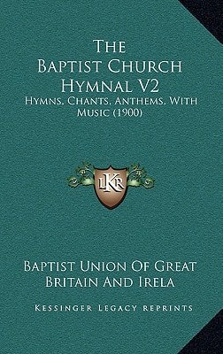 The Baptist Church Hymnal V2: Hymns, Chants, Anthems, With Music (1900)