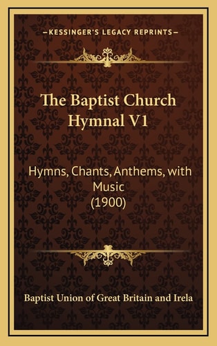The Baptist Church Hymnal V1: Hymns, Chants, Anthems, with Music (1900)