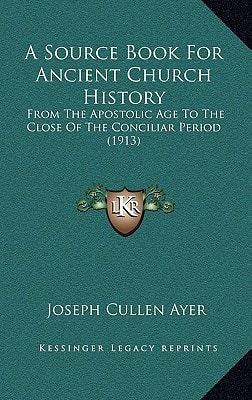 A Source Book For Ancient Church History: From The Apostolic Age To The Close Of The Conciliar Period (1913)