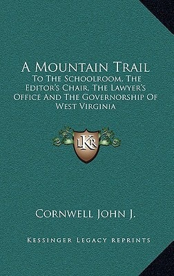 A Mountain Trail: To The Schoolroom, The Editor's Chair, The Lawyer's Office And The Governorship Of West Virginia