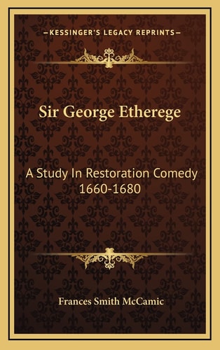 Sir George Etherege: A Study In Restoration Comedy 1660-1680