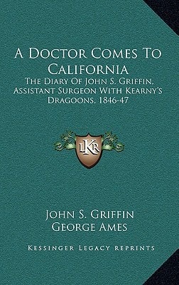 A Doctor Comes To California: The Diary Of John S. Griffin, Assistant Surgeon With Kearny's Dragoons, 1846-47