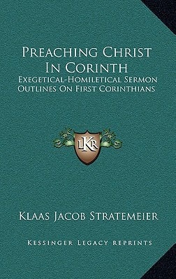 Preaching Christ In Corinth: Exegetical-Homiletical Sermon Outlines On First Corinthians