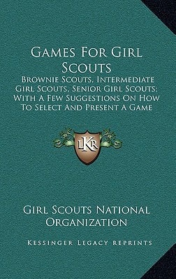 Games For Girl Scouts: Brownie Scouts, Intermediate Girl Scouts, Senior Girl Scouts; With A Few Suggestions On How To Select And Present A Game
