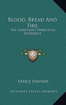 Blood, Bread And Fire: The Christian's Three-Fold Experience