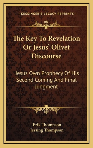 The Key To Revelation Or Jesus' Olivet Discourse: Jesus Own Prophecy Of His Second Coming And Final Judgment