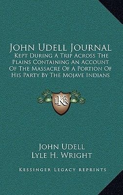 John Udell Journal: Kept During A Trip Across The Plains Containing An Account Of The Massacre Of A Portion Of His Party By The Mojave Indians In 1859