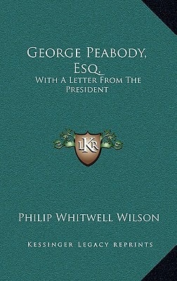 George Peabody, Esq.: With A Letter From The President