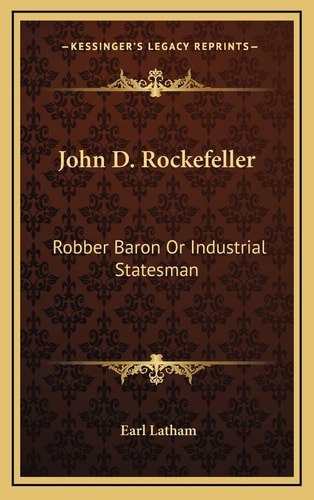 John D. Rockefeller: Robber Baron Or Industrial Statesman