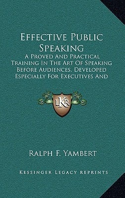 Effective Public Speaking: A Proved And Practical Training In The Art Of Speaking Before Audiences. Developed Especially For Executives And Professional Men