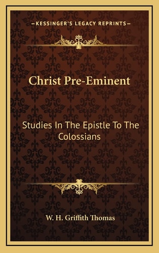 Christ Pre-Eminent: Studies In The Epistle To The Colossians