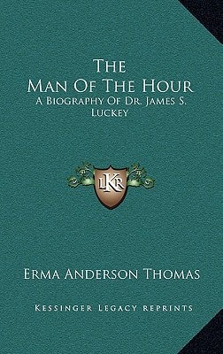 The Man Of The Hour: A Biography Of Dr. James S. Luckey