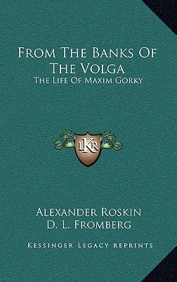 From The Banks Of The Volga: The Life Of Maxim Gorky