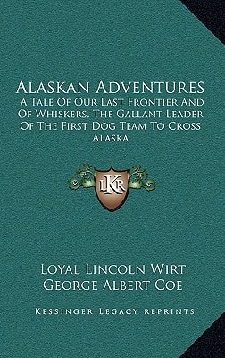 Alaskan Adventures: A Tale Of Our Last Frontier And Of Whiskers, The Gallant Leader Of The First Dog Team To Cross Alaska