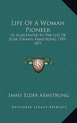 Life Of A Woman Pioneer: As Illustrated In The Life Of Elsie Strawn Armstrong 1789-1871