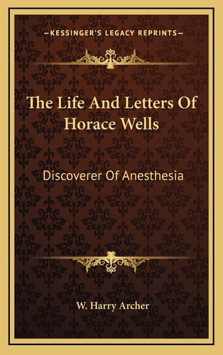 The Life And Letters Of Horace Wells: Discoverer Of Anesthesia