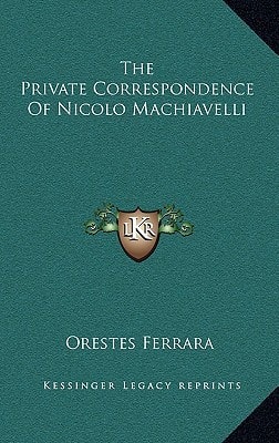 The Private Correspondence Of Nicolo Machiavelli