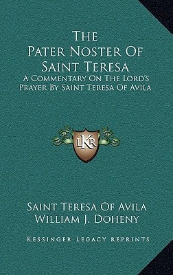 The Pater Noster Of Saint Teresa: A Commentary On The Lord's Prayer By Saint Teresa Of Avila
