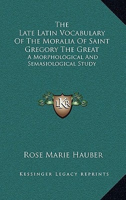 The Late Latin Vocabulary Of The Moralia Of Saint Gregory The Great: A Morphological And Semasiological Study