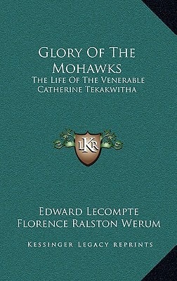 Glory Of The Mohawks: The Life Of The Venerable Catherine Tekakwitha