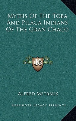 Myths Of The Toba And Pilaga Indians Of The Gran Chaco