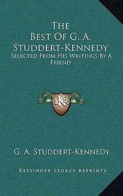 The Best Of G. A. Studdert-Kennedy: Selected From His Writings By A Friend