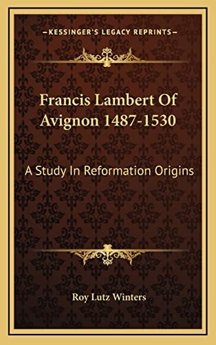 Francis Lambert Of Avignon 1487-1530: A Study In Reformation Origins