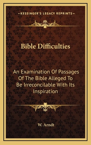 Bible Difficulties: An Examination Of Passages Of The Bible Alleged To Be Irreconcilable With Its Inspiration