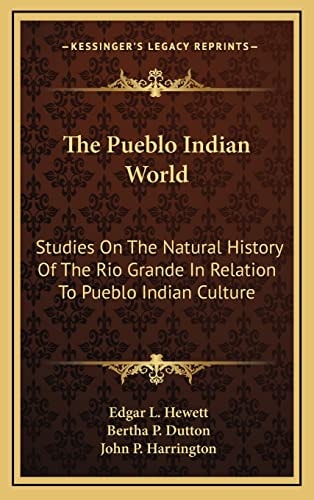 The Pueblo Indian World: Studies On The Natural History Of The Rio Grande In Relation To Pueblo Indian Culture