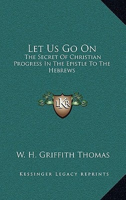 Let Us Go On: The Secret Of Christian Progress In The Epistle To The Hebrews