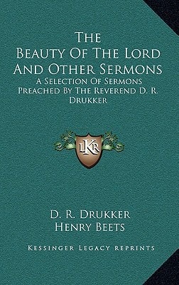 The Beauty Of The Lord And Other Sermons: A Selection Of Sermons Preached By The Reverend D. R. Drukker
