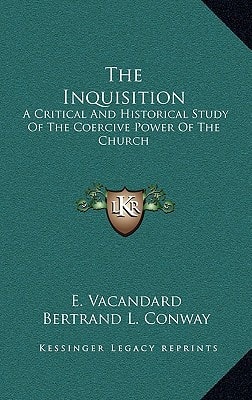 The Inquisition: A Critical And Historical Study Of The Coercive Power Of The Church