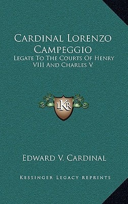 Cardinal Lorenzo Campeggio: Legate To The Courts Of Henry VIII And Charles V