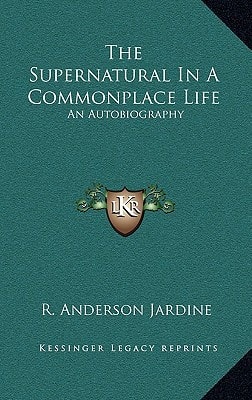 The Supernatural In A Commonplace Life: An Autobiography