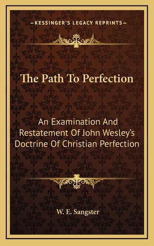 The Path To Perfection: An Examination And Restatement Of John Wesley's Doctrine Of Christian Perfection