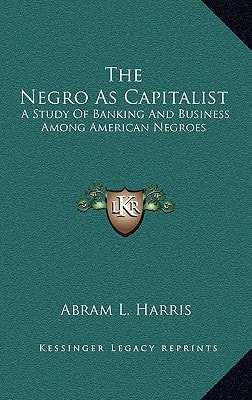 The Negro As Capitalist: A Study Of Banking And Business Among American Negroes