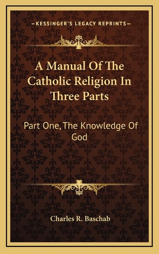 A Manual Of The Catholic Religion In Three Parts: Part One, The Knowledge Of God