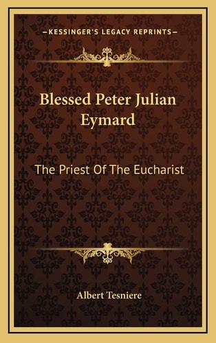 Blessed Peter Julian Eymard: The Priest Of The Eucharist