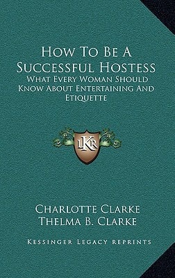 How To Be A Successful Hostess: What Every Woman Should Know About Entertaining And Etiquette