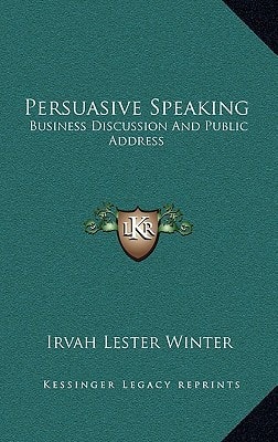 Persuasive Speaking: Business Discussion and Public Address (Kessinger Legacy Reprints)