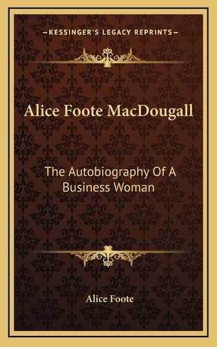 Alice Foote MacDougall: The Autobiography Of A Business Woman