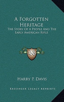 A Forgotten Heritage: The Story Of A People And The Early American Rifle