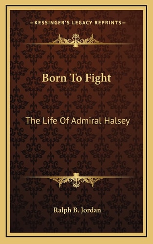 Born To Fight: The Life Of Admiral Halsey