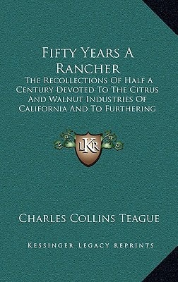 Fifty Years A Rancher: The Recollections Of Half A Century Devoted To The Citrus And Walnut Industries Of California And To Furthering The Cooperative Movement In Agriculture