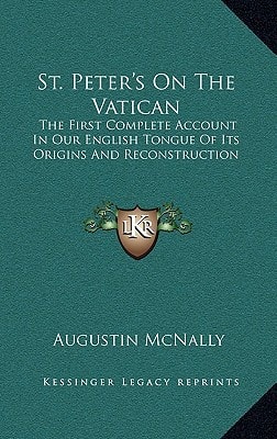 St. Peter's On The Vatican: The First Complete Account In Our English Tongue Of Its Origins And Reconstruction