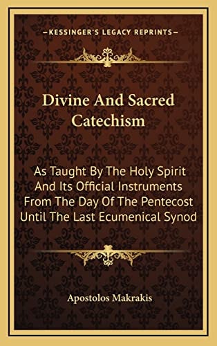 Divine And Sacred Catechism: As Taught By The Holy Spirit And Its Official Instruments From The Day Of The Pentecost Until The Last Ecumenical Synod